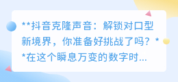 抖音克隆声音:对口型新玩法,你准备好成为声音模仿大师了吗?
