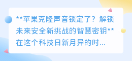 苹果克隆声锁挑战来袭,智慧密钥如何解锁未来安全新篇章?