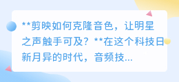 剪映音色克隆:让明星之声为你所用,视频创作焕发新活力!