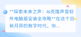 AI克隆声音软件电脑版安装指南:探索未来之声,一键复制你的声音!