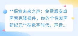 免费安卓声音克隆插件,一键解锁个性发声,探索声音无限可能!