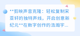 剪映声音克隆:复制宋亚轩声线,解锁视频创作新纪元!