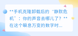 手机克隆卸载后变“哑巴”?揭秘“静默危机”真相