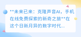 克隆声音AI:手机免费探索,让逝去亲人声音重现未来之旅