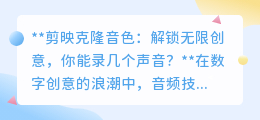 剪映克隆音色:解锁声音无限克隆,创意无界,你能想象多少可能?