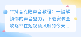 抖音声音克隆教程:解锁魅力声线,一键下载,变身创作达人!