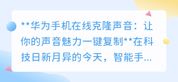 华为新技能:手机在线克隆声音,一键复制你的声音魅力!