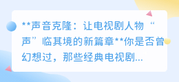 AI声音克隆:让电视剧角色“声”临其境,开启声音新纪元
