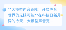 大模型声音克隆:重塑声音世界,开启跨越时空的情感交流新篇章