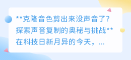 克隆音色遇挑战:为何复制的声音,剪出来却没了声响?