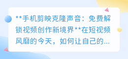 剪映克隆声音,免费解锁!让视频创作声音更真实,效果更惊艳!