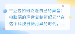 电脑端声音克隆新突破:豆包探索,一键复制你的声音!