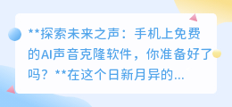 AI声音克隆软件来袭,手机免费体验,未来之声由你创造!