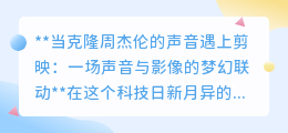周杰伦声音克隆入驻剪映,打造视听盛宴,视频创作新纪元!