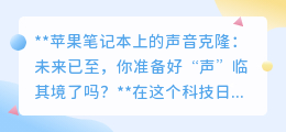 苹果笔记本声音克隆:一键复制你的声音,让“声”临其境不再是梦!