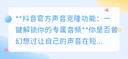 抖音声音克隆新功能,一键生成专属AI音,让你的声音火遍全网!