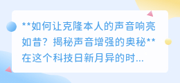 揭秘:声音克隆响亮如昔,增强技术让克隆声更动人心弦!