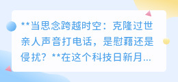 克隆逝者声音打电话:是科技慰藉还是尊严侵扰?引人深思!