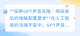 GPT声音克隆:揭秘高效运行背后的顶级电脑配置要求!