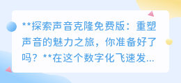 声音克隆免费版:重塑声音,即刻拥有偶像之声,你准备好探索了吗?