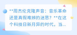 周杰伦克隆声音:音乐新纪元还是版权与真实的迷雾?