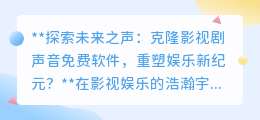 克隆影视声音软件:免费重塑经典,开启娱乐创作新纪元?
