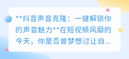 抖音声音克隆新功能,一键复制你的声音,创作更高效!