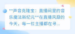 声音克隆宝:直播间音乐革命,一键变身,演绎百变魔音!