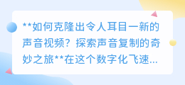 声音克隆:探索声音复制的奇妙之旅,让心仪之声重现!