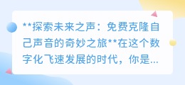 免费克隆声音软件:用你声线,创造无限可能,开启奇妙之旅