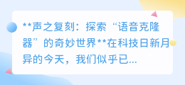 声之复刻:揭秘语音克隆器,以假乱真的声音奇迹即将来临!