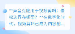 声音克隆入视频剪辑,侵权边界何在?创意与法律的较量!