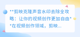 剪映克隆声水印去除技巧,让你的视频创作无水印更自由!