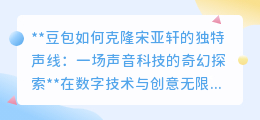 豆包“克隆”宋亚轩声线:声音科技探索,艺术与伦理的碰撞