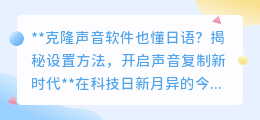 克隆声音软件精通日语,一键复制动漫声,开启声音新时代!