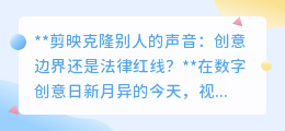 剪映克隆声音:创意新境界还是法律禁区?