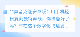 声音克隆安卓版:一键复刻声线,让独特嗓音在虚拟世界自由翱翔!