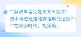 剪映声音克隆英文困境:技术局限,还是语言奥秘?