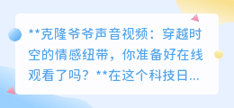 克隆爷爷声音视频:科技重现亲情,你敢与逝者时空对话吗?