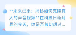 未来科技:真人声音视频克隆,让偶像之声触手可及!