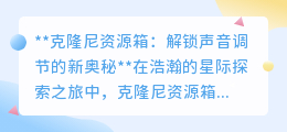克隆尼资源箱:智能调音,让星际之旅旋律随心,情感共鸣