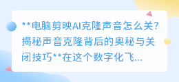 剪映AI克隆声音怎么关?揭秘关闭技巧,回归原始声音魅力!