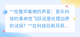 克隆邓紫棋声音:音乐创新还是伦理挑战?引人深思!