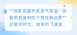 快影克隆声音:超越复制,个性化语气改造开启创意新纪元