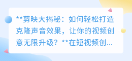 剪映揭秘:轻松克隆声音,让你的视频创意独一无二,瞬间吸睛!