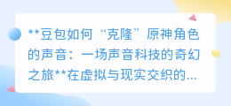 豆包科技“克隆”原神声音:虚拟与现实对话的新纪元