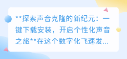 声音克隆新纪元:一键安装,开启专属声音之旅,传承独特魅力!