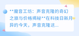 魔音工坊:声音克隆新体验,价格亲民,开启你的奇幻之旅!
