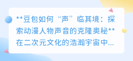 豆包“声”临其境:动漫声音克隆,技术与艺术的次元碰撞