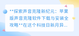 声音克隆新体验:苹果版软件下载安装,让你的声音独一无二!
